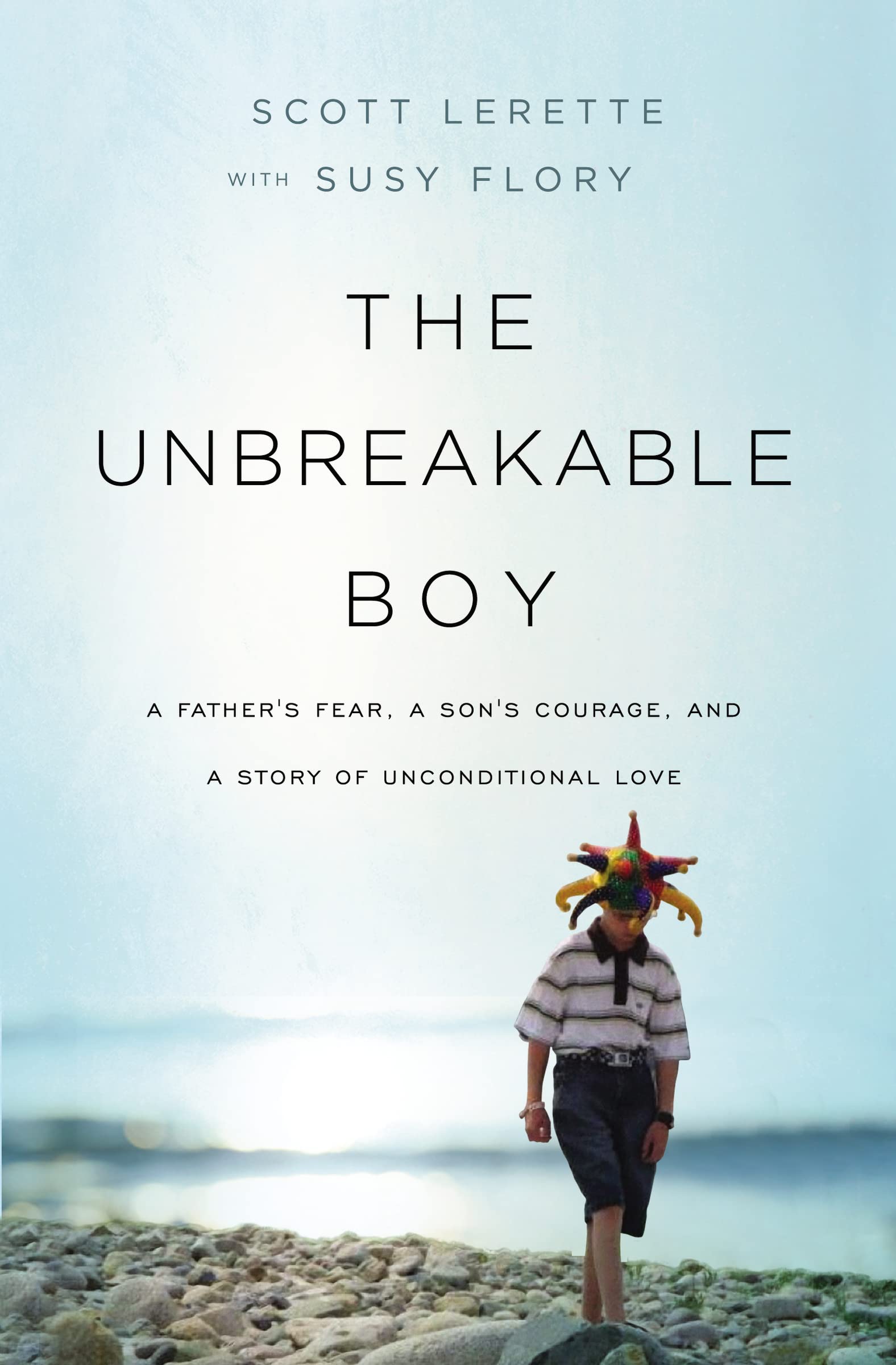 The Unbreakable Boy: A Father's Fear, a Son's Courage, and a Story of Unconditional Love by Lerette, Scott Michael
