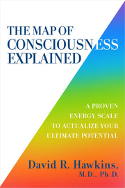 The Map of Consciousness Explained: A Proven Energy Scale to Actualize Your Ultimate Potential by Hawkins, David R.