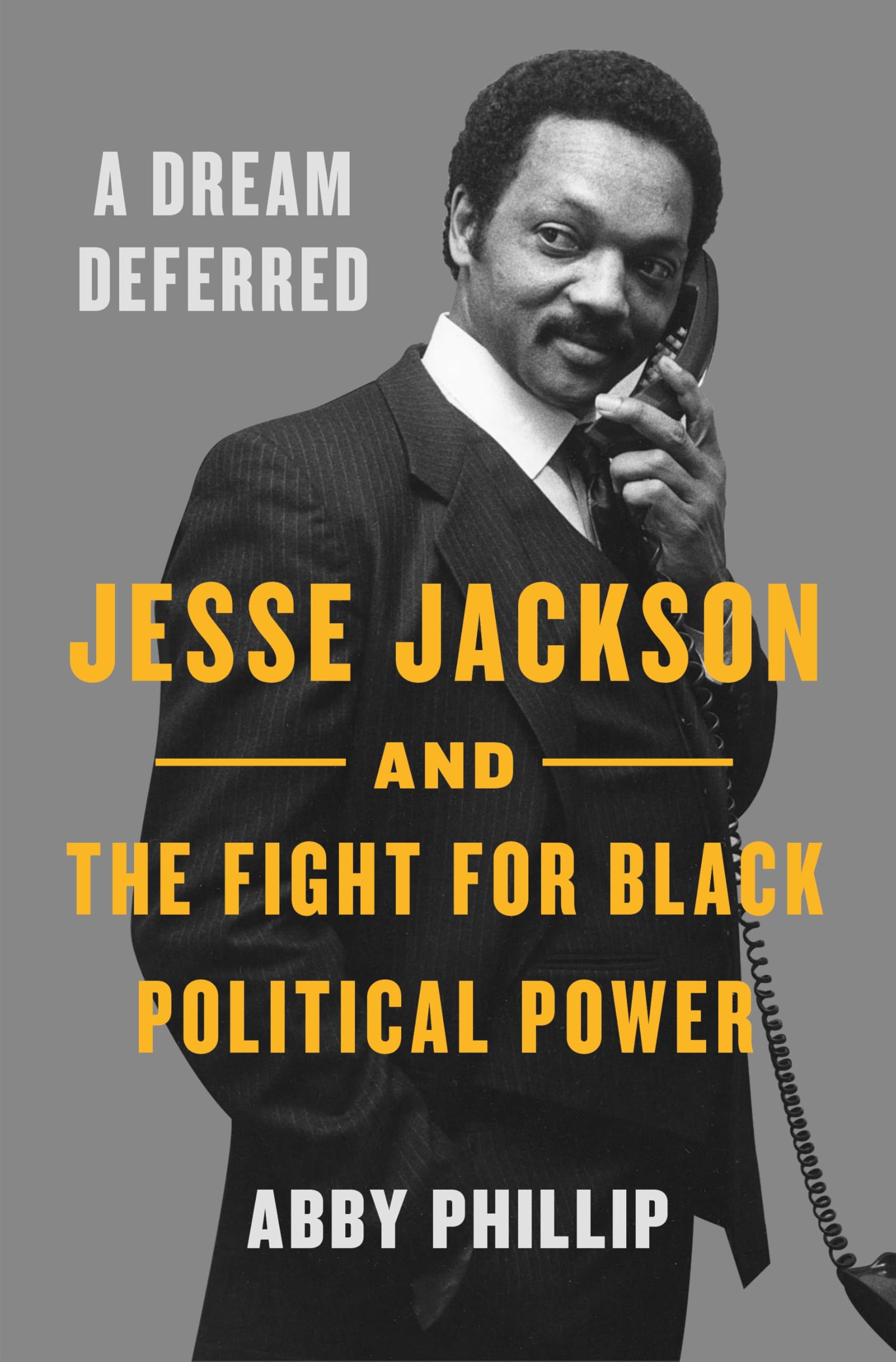 A Dream Deferred: Jesse Jackson and the Fight for Black Political Power by Phillip, Abby