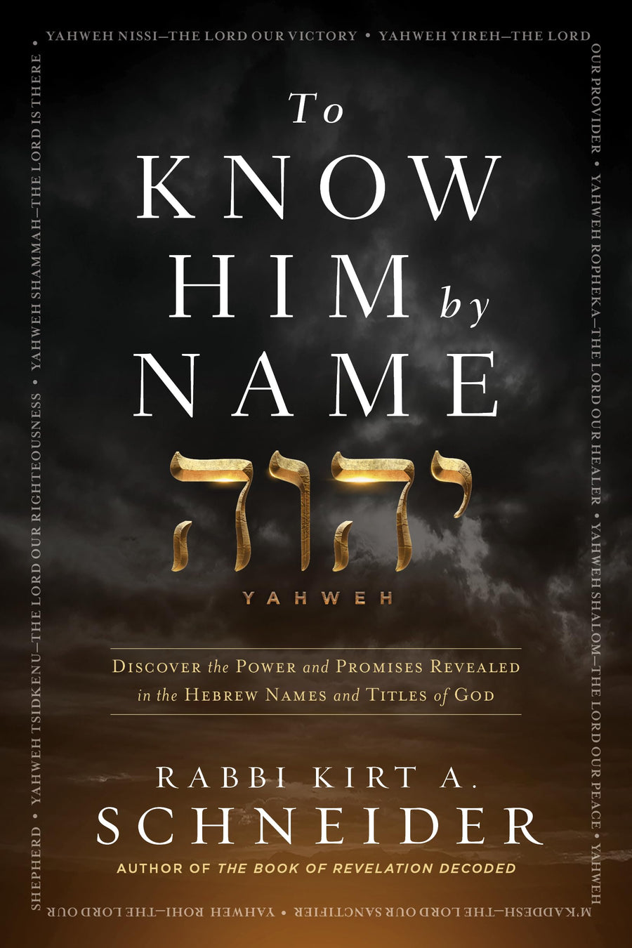 To Know Him by Name: Discover the Power and Promises Revealed in the Hebrew Names and Titles of God -- Rabbi Kirt a. Schneider, Hardcover