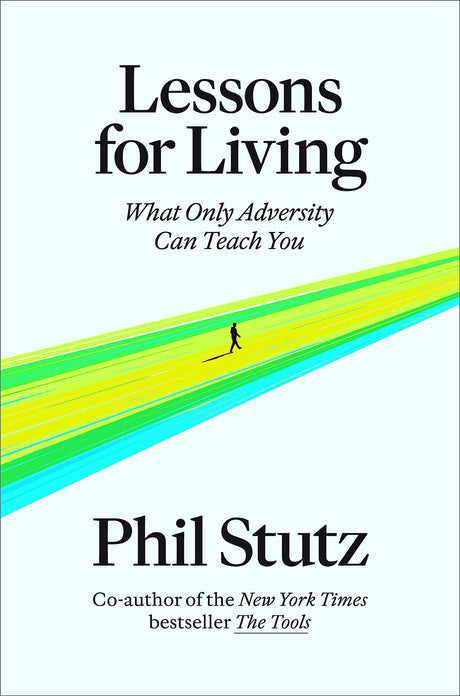 Lessons for Living: What Only Adversity Can Teach You -- Phil Stutz, Hardcover