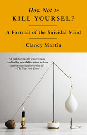 How Not to Kill Yourself: A Portrait of the Suicidal Mind by Martin, Clancy