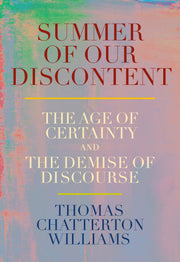 Summer of Our Discontent: The Age of Certainty and the Demise of Discourse by Chatterton Williams, Thomas