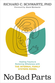 No Bad Parts: Healing Trauma and Restoring Wholeness with the Internal Family Systems Model by Schwartz, Richard