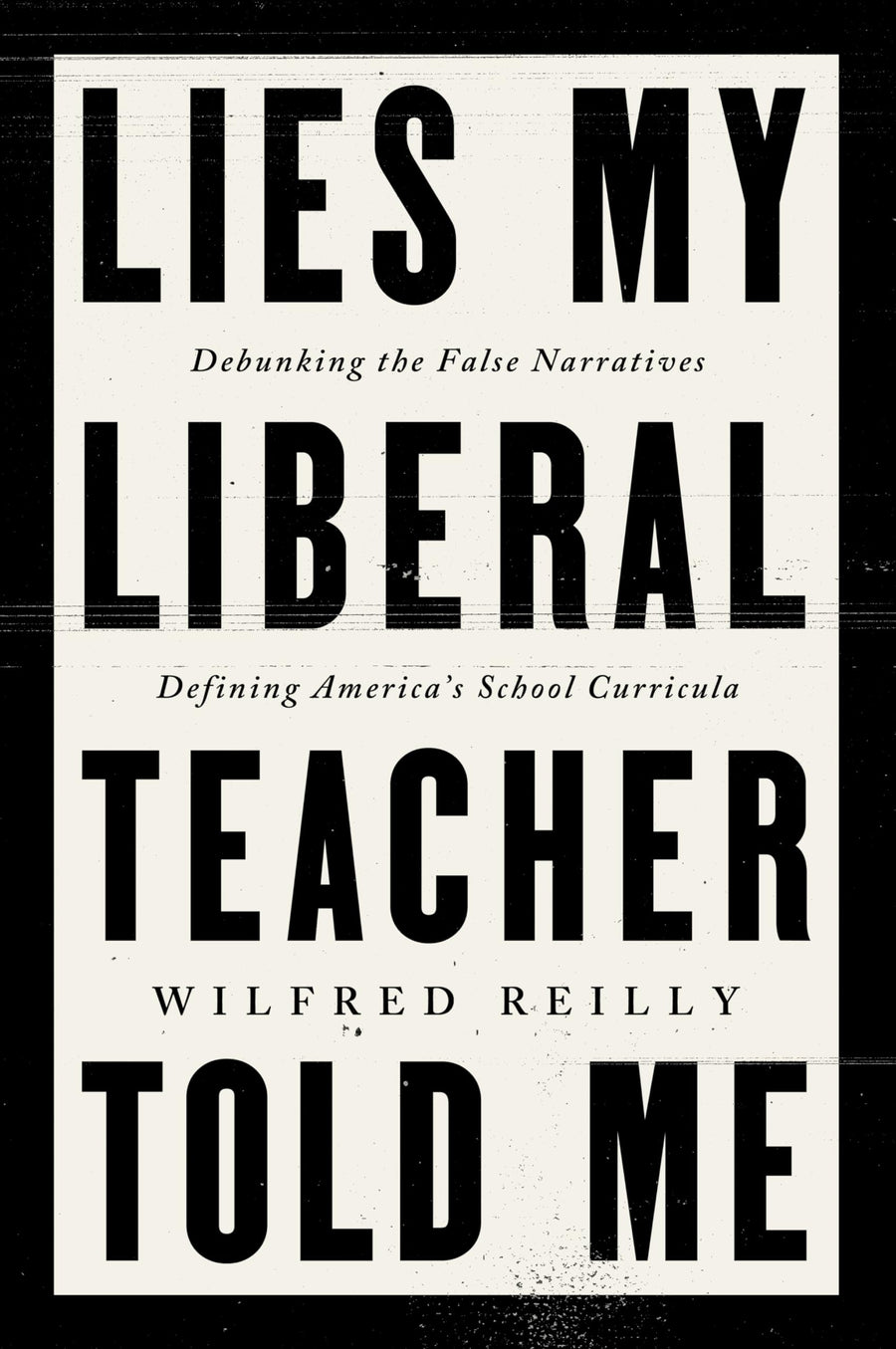Lies My Liberal Teacher Told Me: Debunking the False Narratives Defining America's School Curricula -- Wilfred Reilly, Hardcover