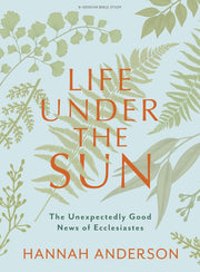 Life Under the Sun - Bible Study Book: The Unexpectedly Good News of Ecclesiastes by Anderson, Hannah