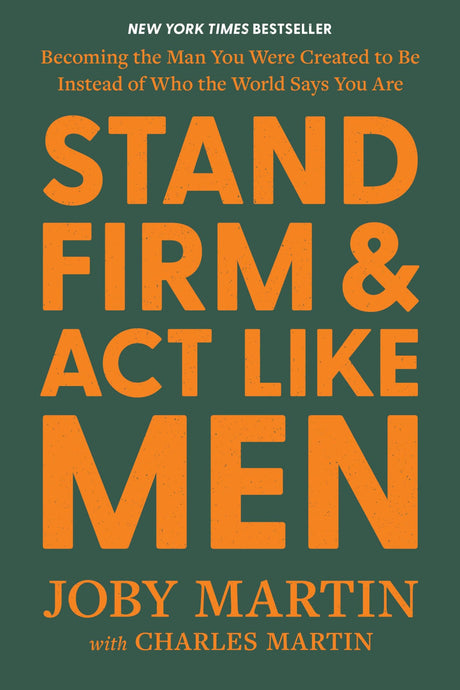 Stand Firm and ACT Like Men: Becoming the Man You Were Created to Be Instead of Who the World Says You Are -- Joby Martin, Hardcover