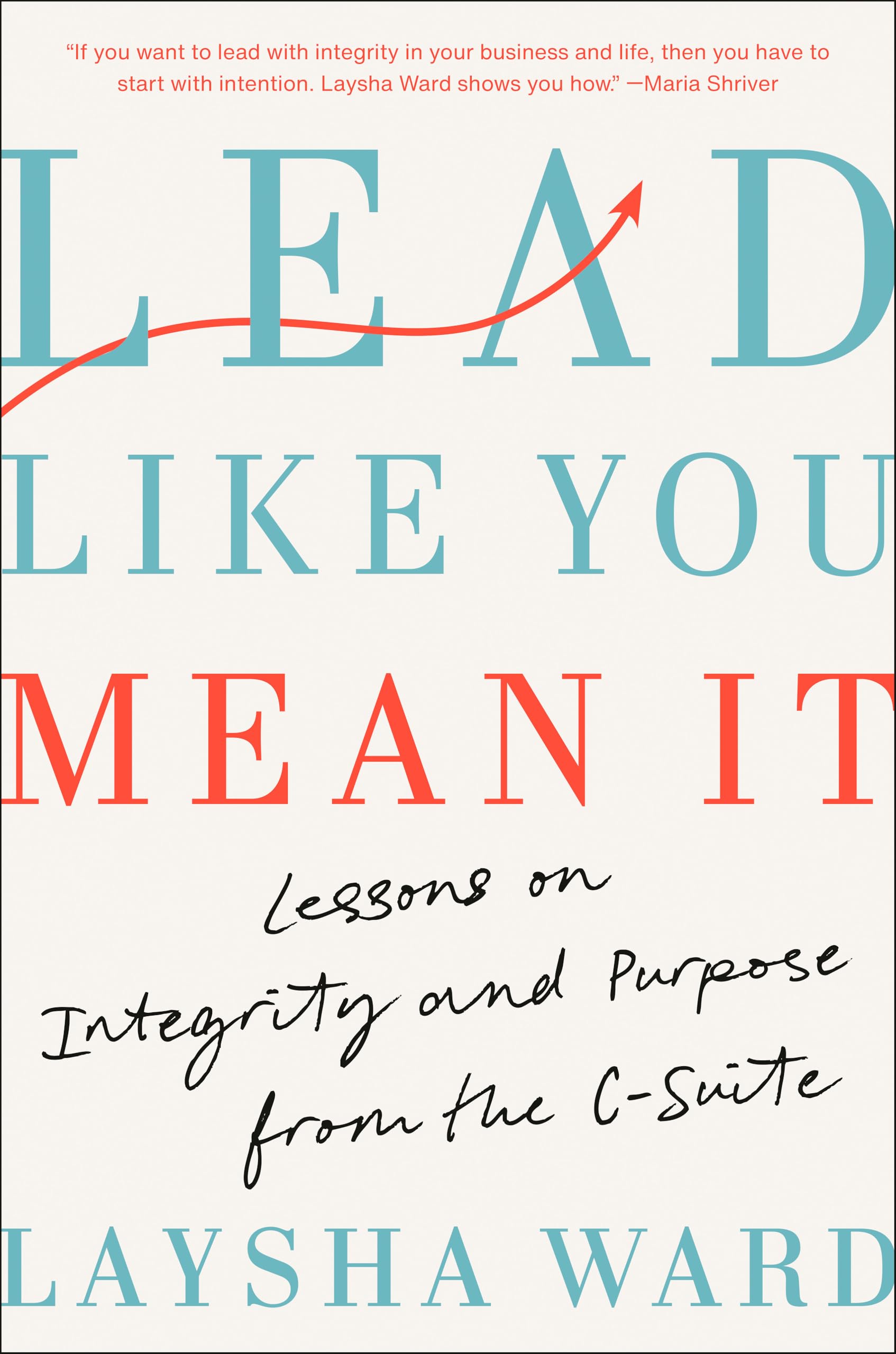 Lead Like You Mean It: Lessons on Integrity and Purpose from the C-Suite by Ward, Laysha