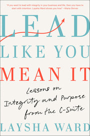 Lead Like You Mean It: Lessons on Integrity and Purpose from the C-Suite by Ward, Laysha