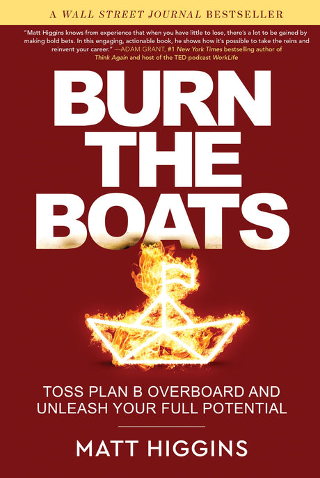 Burn the Boats: Toss Plan B Overboard and Unleash Your Full Potential -- Matt Higgins, Hardcover