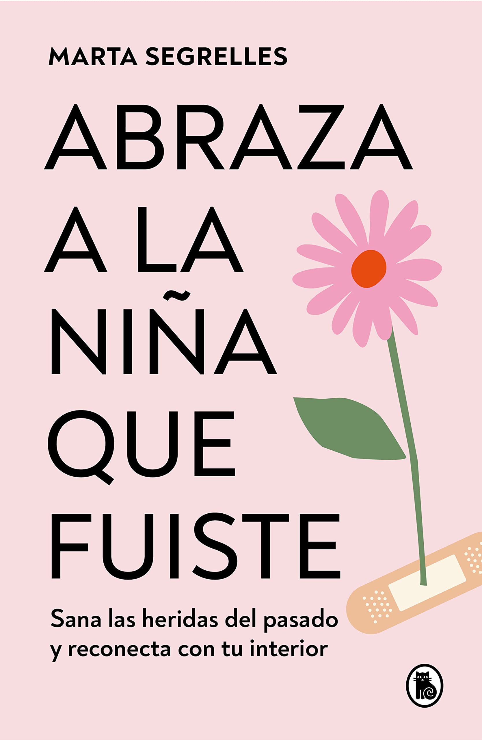 Abraza a la Niña Que Fuiste: Sana Las Heridas del Pasado Y Reconecta Con Tu Inte Rior / Embrace the Child You Once Were: Sana Las Heridas del Pasado Y by Segrelles, Marta