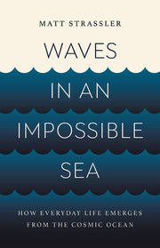 Waves in an Impossible Sea: How Everyday Life Emerges from the Cosmic Ocean by Strassler, Matt