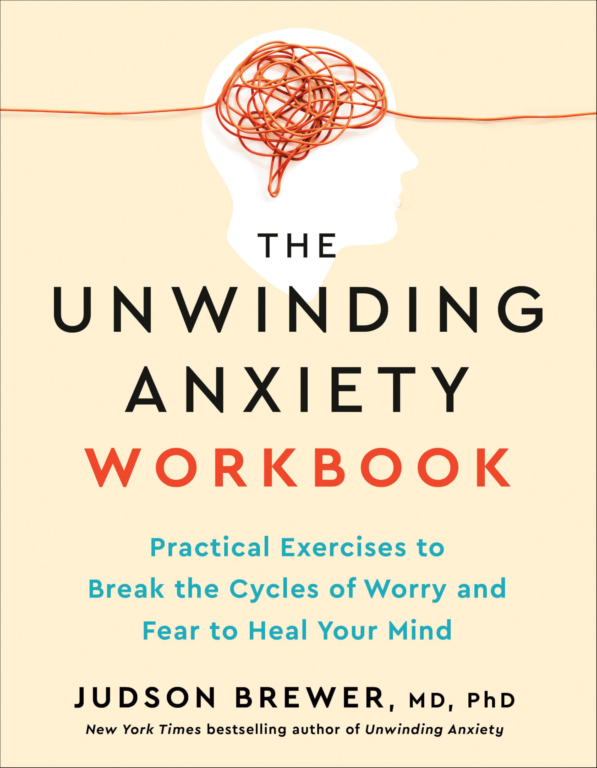 The Unwinding Anxiety Workbook: Practical Exercises to Break the Cycles of Worry and Fear to Heal Your Mind by Brewer, Judson