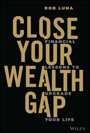 Close Your Wealth Gap: Financial Lessons to Upgrade Your Life by Luna, Rob