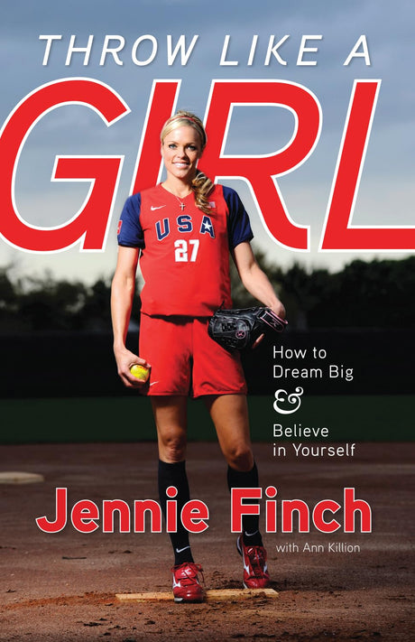 Throw Like a Girl: How to Dream Big & Believe in Yourself -- Jennie Finch, Paperback