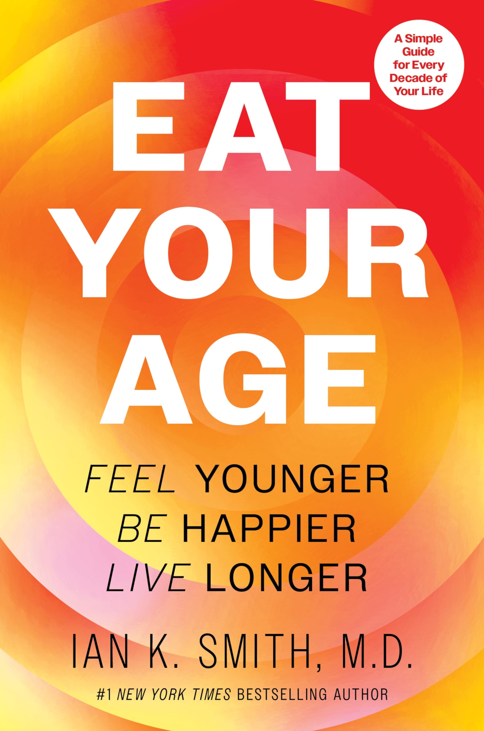 Eat Your Age: Feel Younger, Be Happier, Live Longer by Smith, Ian K.