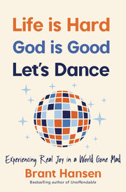 Life Is Hard. God Is Good. Let's Dance.: Experiencing Real Joy in a World Gone Mad by Hansen, Brant