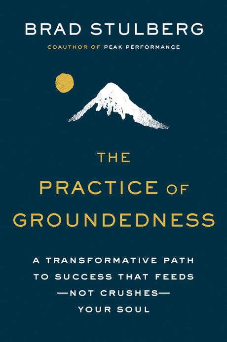 The Practice of Groundedness: A Transformative Path to Success That Feeds--Not Crushes--Your Soul -- Brad Stulberg, Hardcover