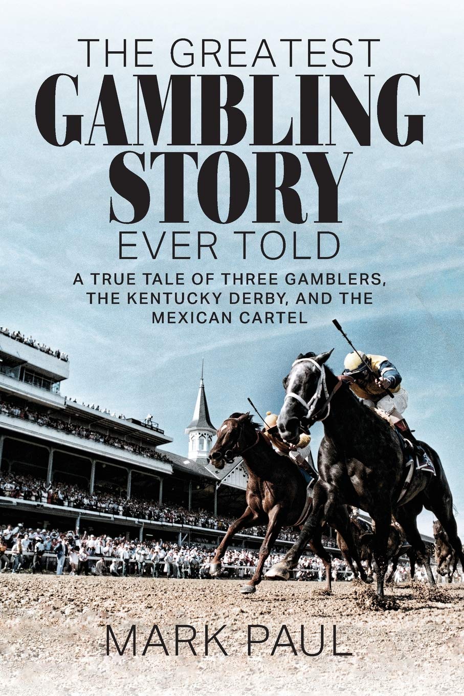 The Greatest Gambling Story Ever Told: A True Tale of Three Gamblers, The Kentucky Derby, and the Mexican Cartel by Paul, Mark