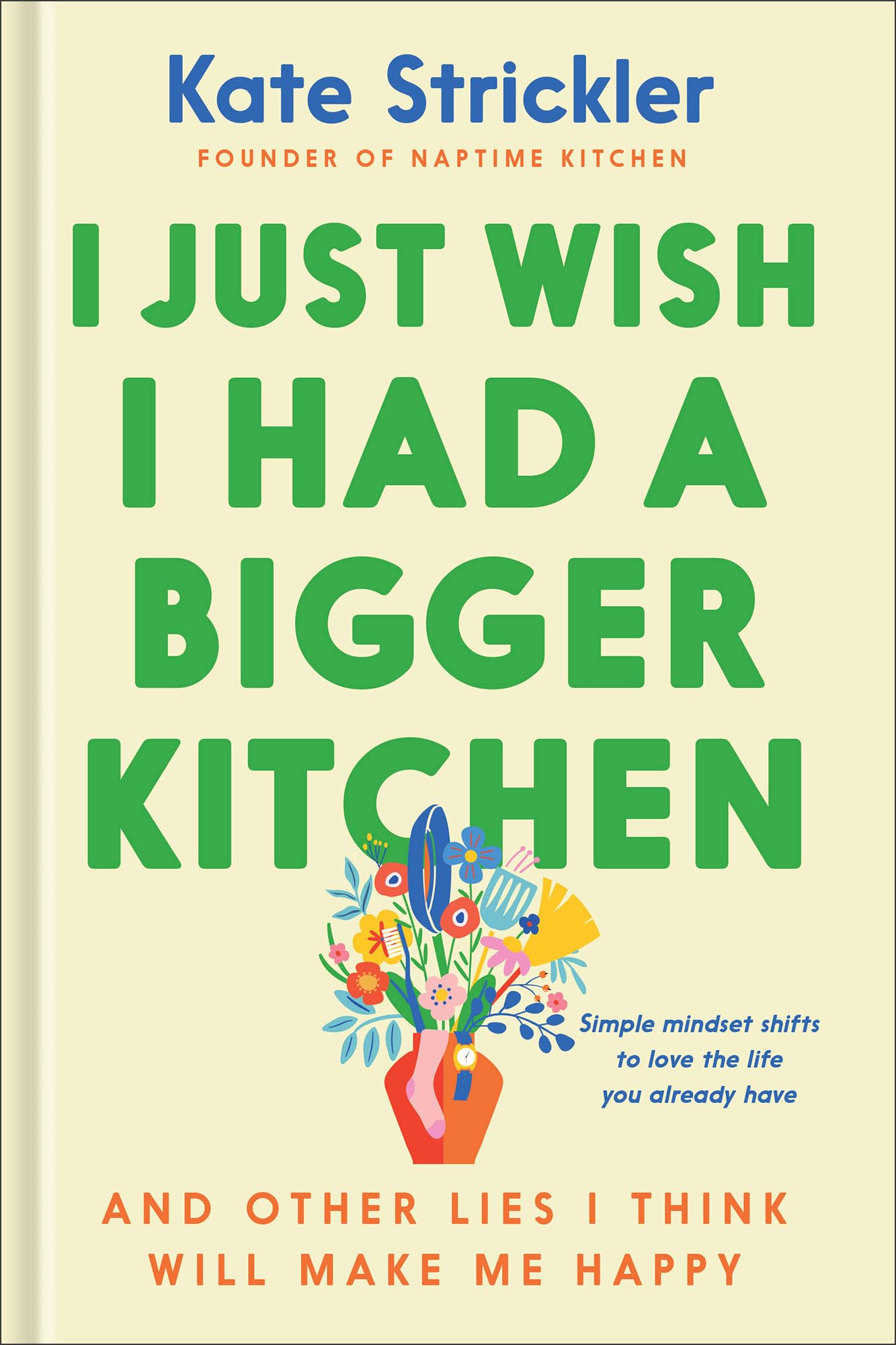 I Just Wish I Had a Bigger Kitchen: And Other Lies I Think Will Make Me Happy by Strickler, Kate