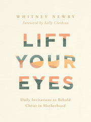 Lift Your Eyes: Daily Invitations to Behold Christ in Motherhood by Newby, Whitney