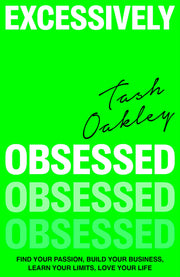 Excessively Obsessed: Find Your Passion, Build Your Business, Learn Your Limits, Love Your Life by Oakley, Natasha