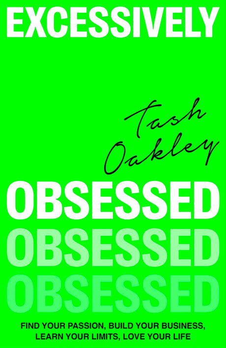 Excessively Obsessed: Find Your Passion, Build Your Business, Learn Your Limits, Love Your Life -- Natasha Oakley, Hardcover