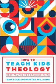 How to Teach Kids Theology: Deep Truths for Growing Faith by Luce, Sam