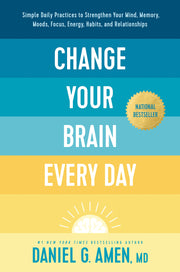 Change Your Brain Every Day: Simple Daily Practices to Strengthen Your Mind, Memory, Moods, Focus, Energy, Habits, and Relationships by Amen MD Daniel G.