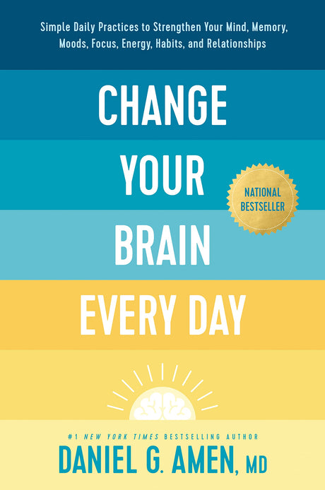 Change Your Brain Every Day: Simple Daily Practices to Strengthen Your Mind, Memory, Moods, Focus, Energy, Habits, and Relationships -- Amen MD Daniel G., Hardcover
