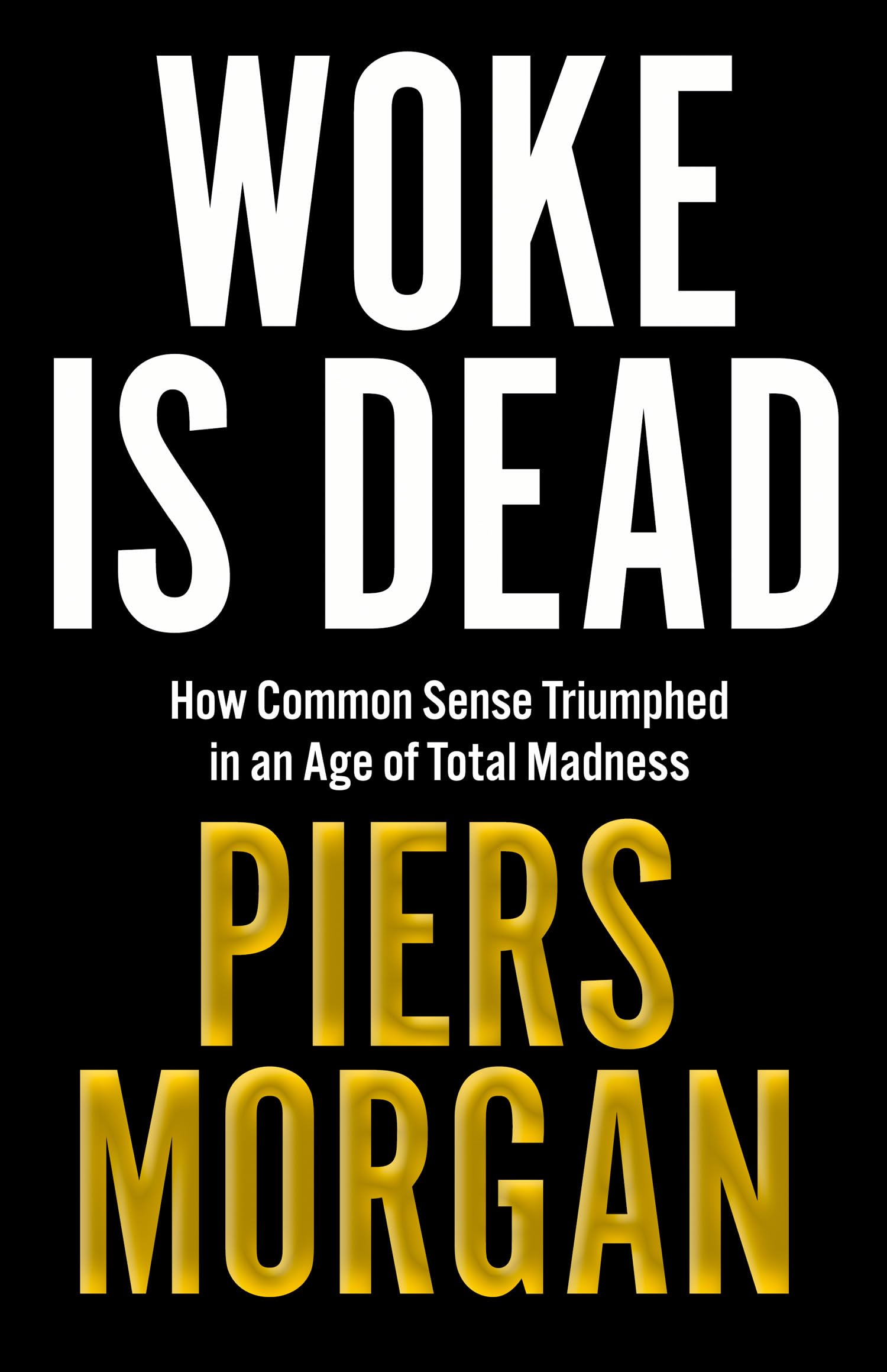 Woke Is Dead: How Common Sense Triumphed in an Age of Total Madness by Morgan, Piers