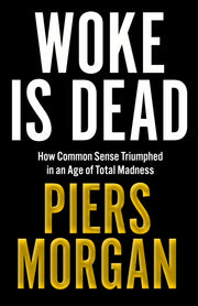 Woke Is Dead: How Common Sense Triumphed in an Age of Total Madness by Morgan, Piers