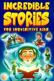 Incredible Stories for Inquisitive Kids: Captivating Tales for Young Readers from History, Science & The Crazy World We Live In by Flynn, Fred