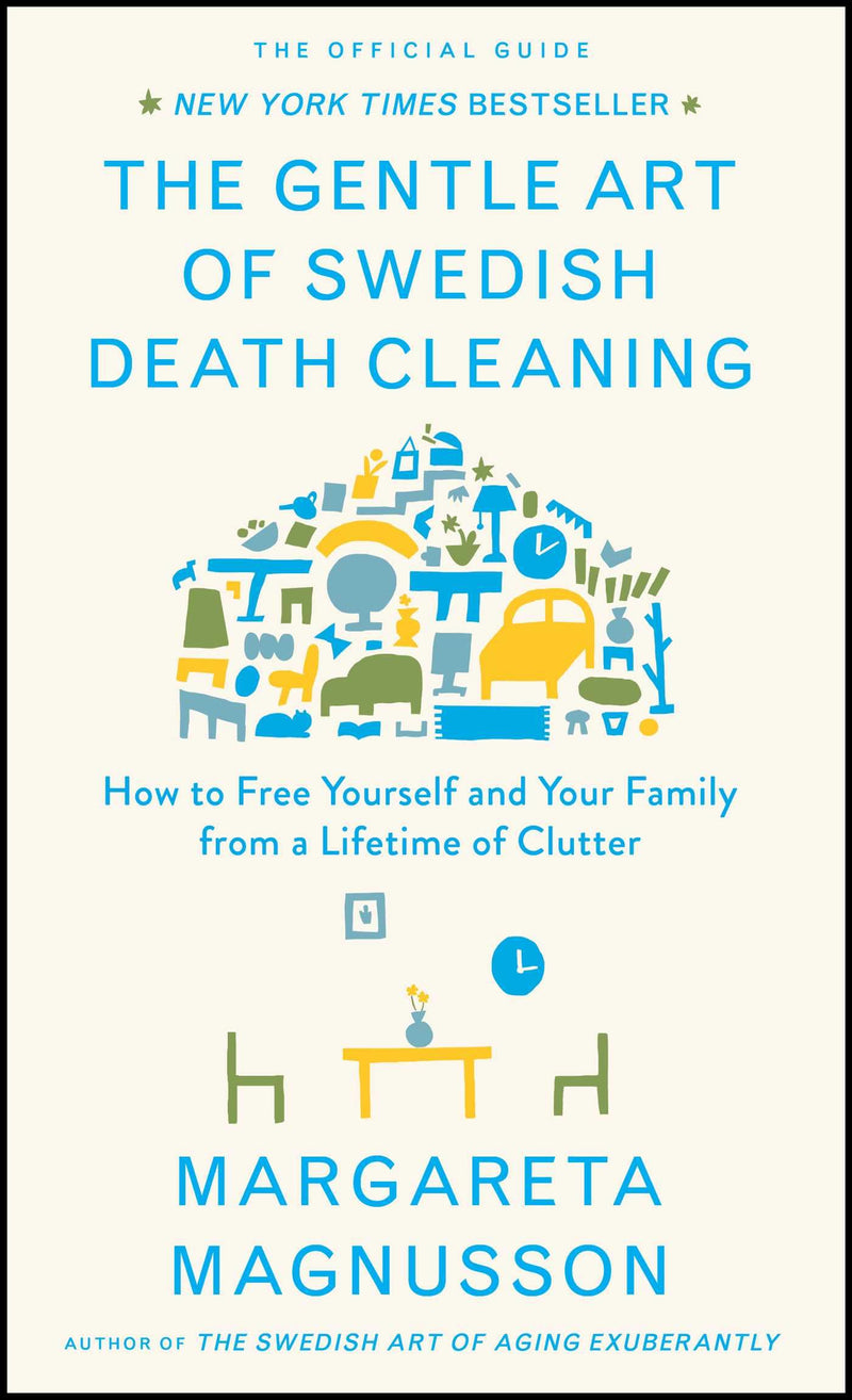 The Gentle Art of Swedish Death Cleaning: How to Free Yourself and Your Family from a Lifetime of Clutter by Magnusson, Margareta