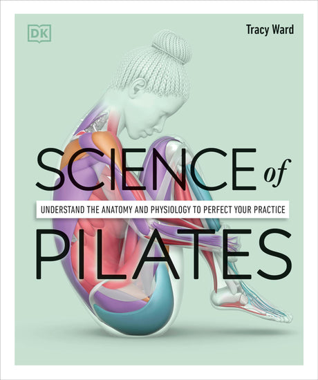 Science of Pilates: Understand the Anatomy and Physiology to Perfect Your Practice -- Tracy Ward, Paperback