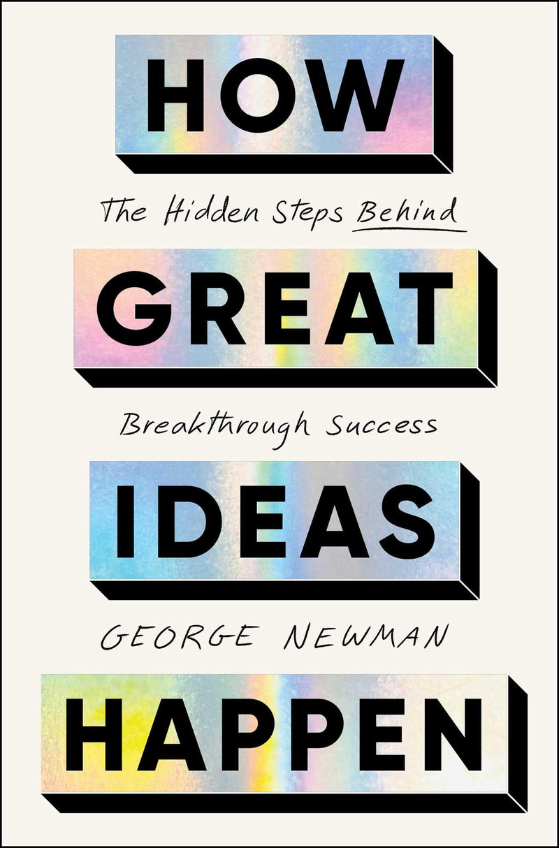 How Great Ideas Happen: The Hidden Steps Behind Breakthrough Success by Newman, George