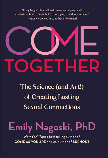 Come Together: The Science (and Art!) of Creating Lasting Sexual Connections -- Emily Nagoski, Hardcover