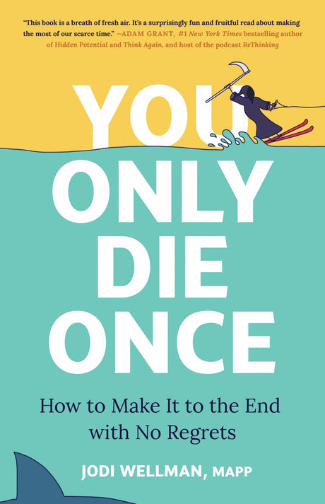 You Only Die Once: How to Make It to the End with No Regrets -- Jodi Wellman, Hardcover