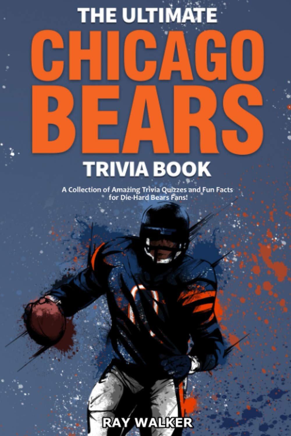 The Ultimate Chicago Bears Trivia Book: A Collection of Amazing Trivia Quizzes and Fun Facts for Die-Hard Bears Fans! by Walker, Ray