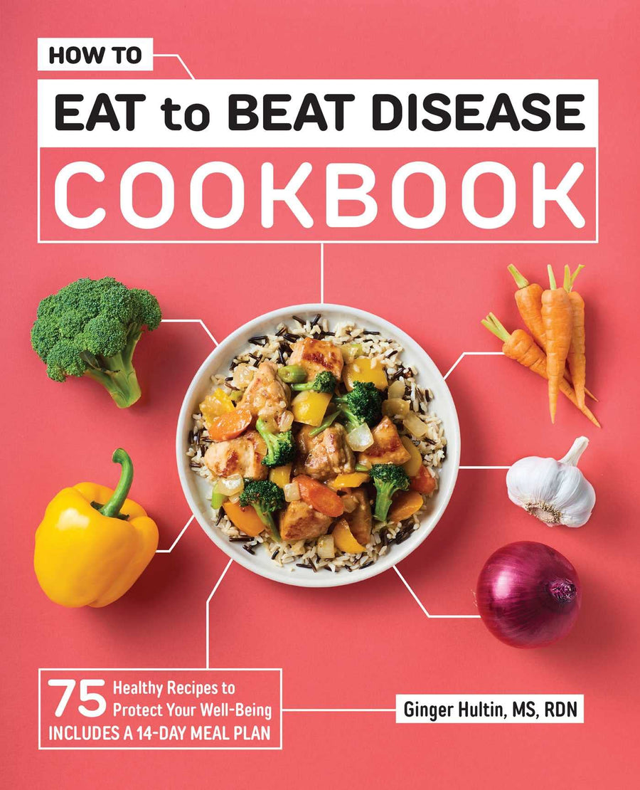 How to Eat to Beat Disease Cookbook: 75 Healthy Recipes to Protect Your Well-Being -- Ginger Hultin, Paperback