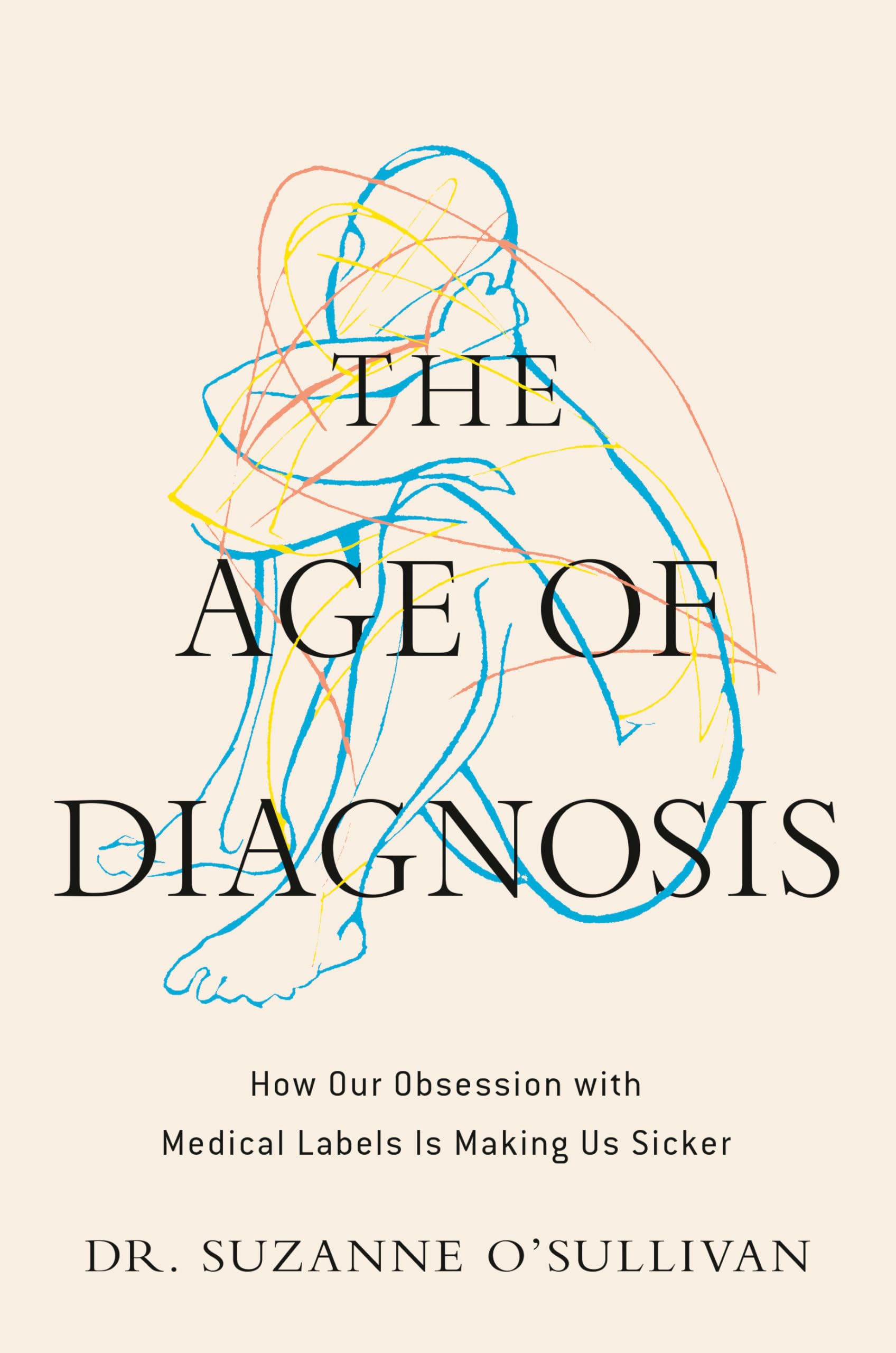 The Age of Diagnosis: How Our Obsession with Medical Labels Is Making Us Sicker by O'Sullivan, Suzanne