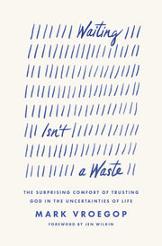 Waiting Isn't a Waste: The Surprising Comfort of Trusting God in the Uncertainties of Life by Vroegop, Mark