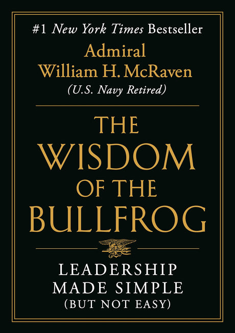 The Wisdom of the Bullfrog: Leadership Made Simple (But Not Easy) -- William H. McRaven, Hardcover