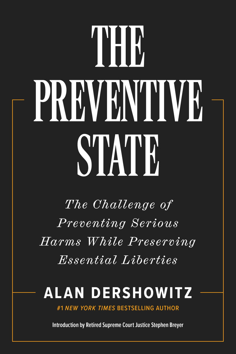 The Preventive State: The Challenge of Preventing Serious Harms While Preserving Essential Liberties by Dershowitz, Alan