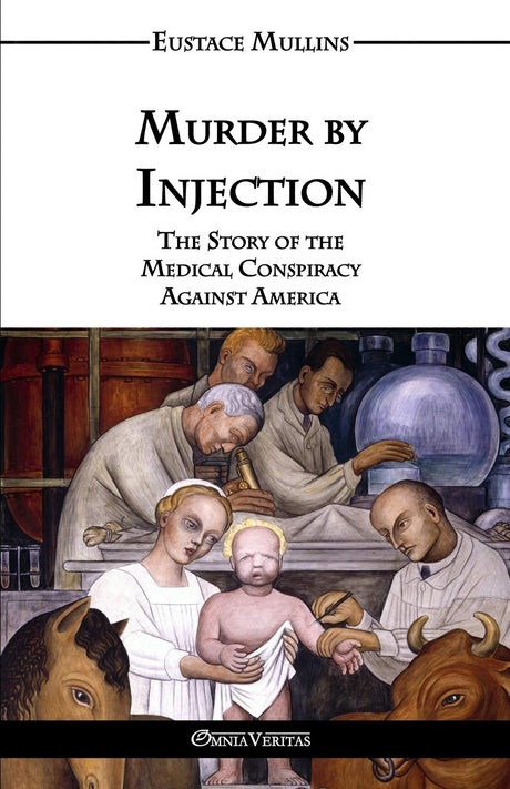 Murder by Injection: The Story of the Medical Conspiracy Against America -- Eustace Clarence Mullins, Paperback