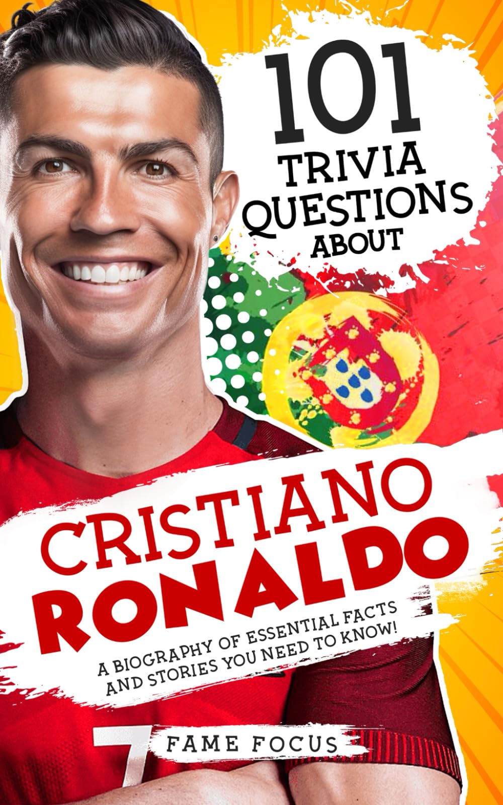 101 Trivia Questions About Cristiano Ronaldo - A Biography of Essential Facts and Stories You Need To Know! by Focus, Fame