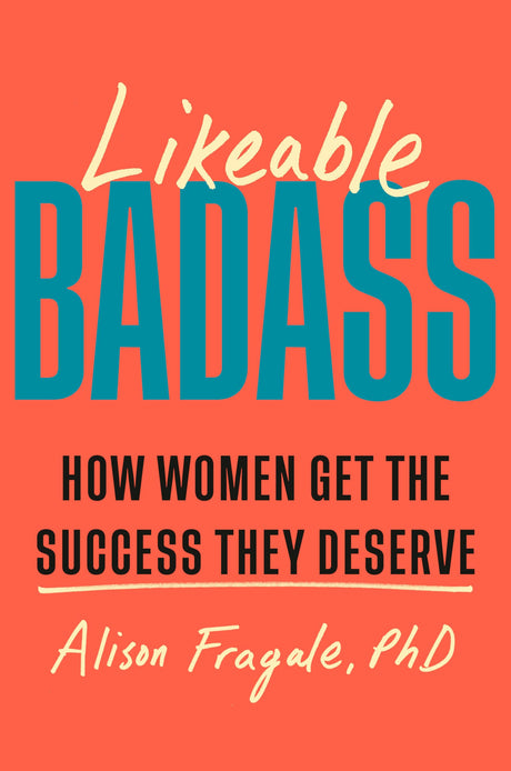 Likeable Badass: How Women Get the Success They Deserve -- Alison PhD Fragale, Hardcover