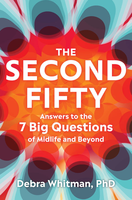 The Second Fifty: Answers to the 7 Big Questions of Midlife and Beyond -- Debra Whitman, Hardcover