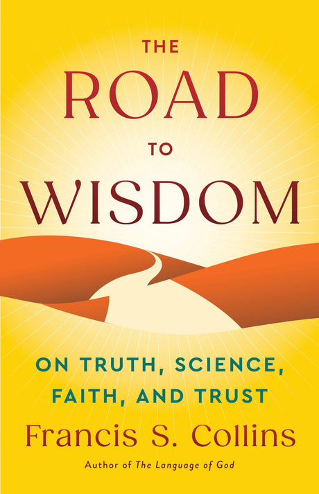 The Road to Wisdom: On Truth, Science, Faith, and Trust -- Francis S. Collins, Hardcover