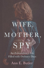 Wife, Mother, Spy - An Extraordinary Life Filled with Ordinary Days by Butler, Ann E.